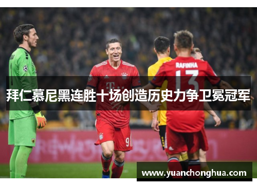 拜仁慕尼黑连胜十场创造历史力争卫冕冠军