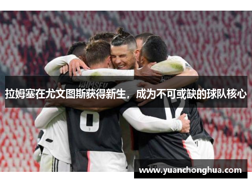 拉姆塞在尤文图斯获得新生，成为不可或缺的球队核心