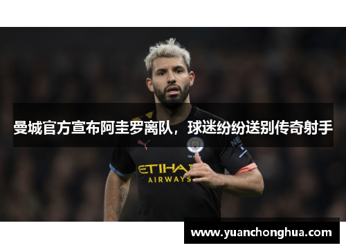 曼城官方宣布阿圭罗离队，球迷纷纷送别传奇射手