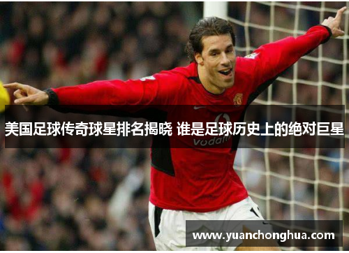 美国足球传奇球星排名揭晓 谁是足球历史上的绝对巨星