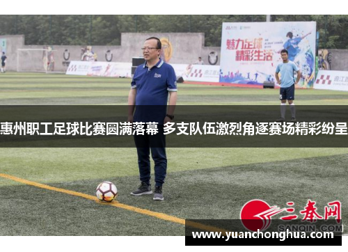 惠州职工足球比赛圆满落幕 多支队伍激烈角逐赛场精彩纷呈