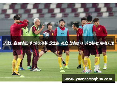 足球比赛激情四溢 城关赛场成焦点 观众热情高涨 球员拼搏精神无限