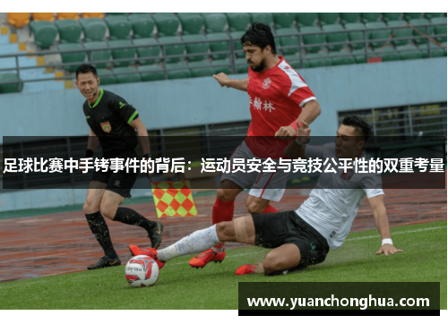 足球比赛中手铐事件的背后：运动员安全与竞技公平性的双重考量