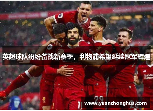 英超球队纷纷备战新赛季，利物浦希望延续冠军辉煌