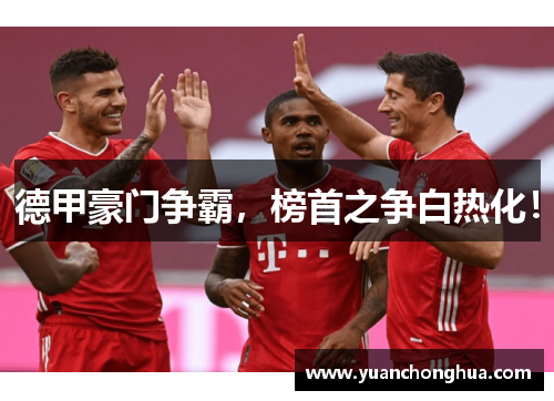 德甲豪门争霸，榜首之争白热化！